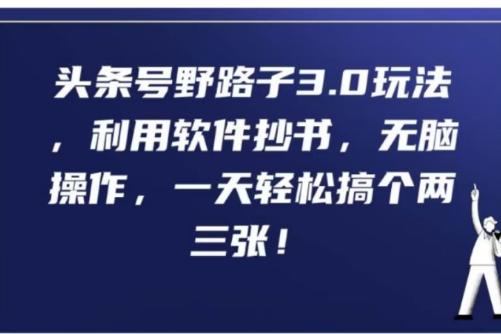 头条号野路子3.0玩法，利用软件抄书，无脑操作，一天轻松搞个两三张!云富网创-网创项目资源站-副业项目-创业项目-搞钱项目云富网创