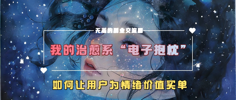 图片[1]云富网创-网创项目资源站-副业项目-创业项目-搞钱项目我的治愈系“电子抱枕”，如何让用户为情绪价值买单！云富网创-网创项目资源站-副业项目-创业项目-搞钱项目云富网创