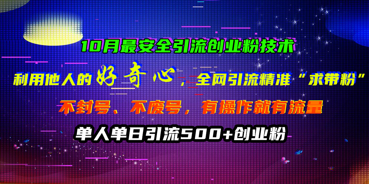 10月最安全引流创业粉技术，利用他人的好奇心，全网引流精准“求带粉”，不封号、不废号，有操作就有流量，单人单日引流500+创业粉云富网创-网创项目资源站-副业项目-创业项目-搞钱项目云富网创