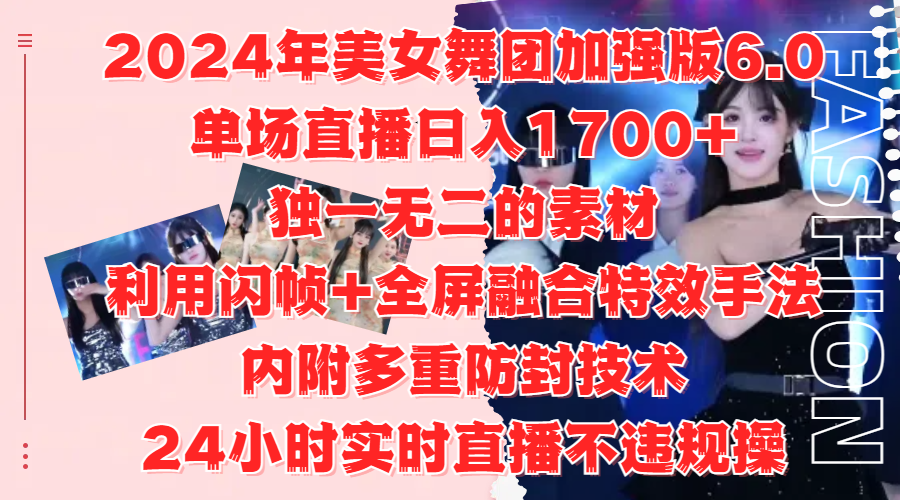 2024年美女舞团加强版6.0，单场直播日入1700+，独一无二的素材，利用闪帧+全屏融合特效手法，内附多重防封技术云富网创-网创项目资源站-副业项目-创业项目-搞钱项目云富网创