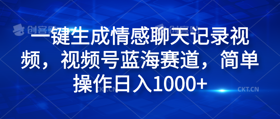 一键生成情感聊天记录视频，视频号蓝海赛道，简单操作日入1000+云富网创-网创项目资源站-副业项目-创业项目-搞钱项目云富网创