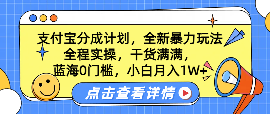 蓝海0门槛，支付宝分成计划，全新暴力玩法，全程实操，干货满满，小白月入1W+云富网创-网创项目资源站-副业项目-创业项目-搞钱项目云富网创