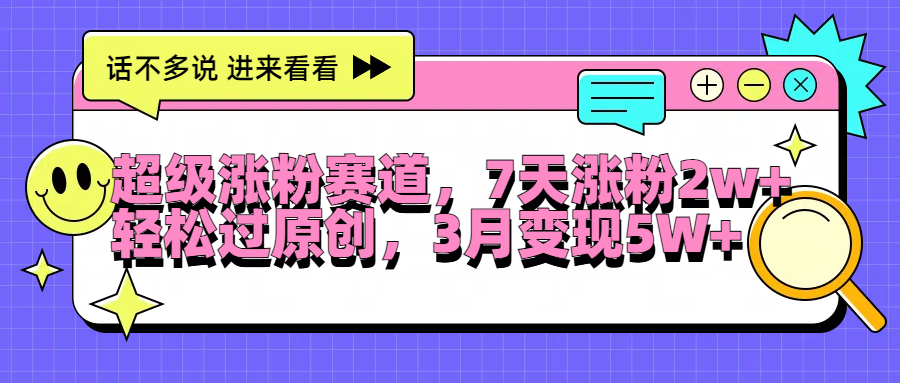 超级涨粉赛道，每天半小时，7天涨粉2W+，轻松过原创，3月变现5W+云富网创-网创项目资源站-副业项目-创业项目-搞钱项目云富网创