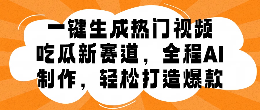 一键生成热门视频，新出的吃瓜赛道，小白上手无压力，AI制作很省心，轻轻松松打造爆款云富网创-网创项目资源站-副业项目-创业项目-搞钱项目云富网创