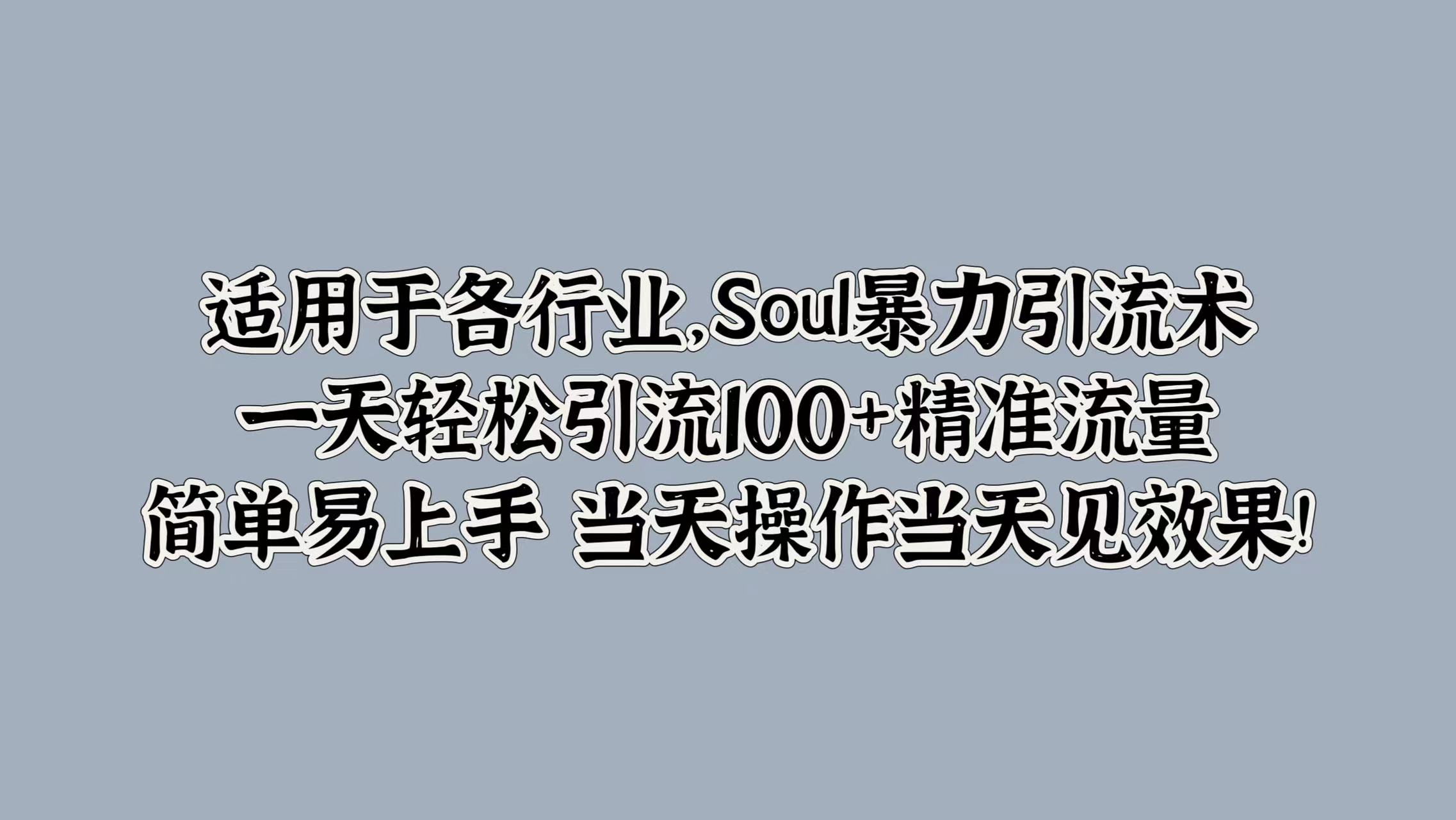 适用于各行业，Soul暴力引流术，一天轻松引流100+精准流量，简单易上手 当天操作当天见效果!云富网创-网创项目资源站-副业项目-创业项目-搞钱项目云富网创