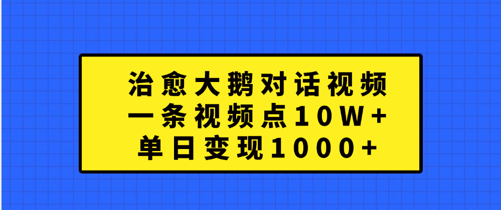 治愈大鹅对话一条视频点赞 10W+，单日变现1000+云富网创-网创项目资源站-副业项目-创业项目-搞钱项目云富网创