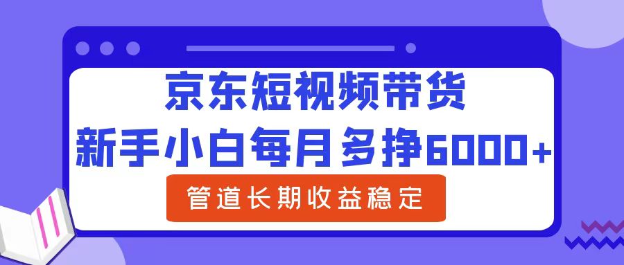 新手小白每月多挣6000+京东短视频带货，可管道长期稳定收益云富网创-网创项目资源站-副业项目-创业项目-搞钱项目云富网创