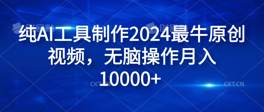 纯AI工具制作2024最牛原创视频，无脑操作月入10000+云富网创-网创项目资源站-副业项目-创业项目-搞钱项目云富网创