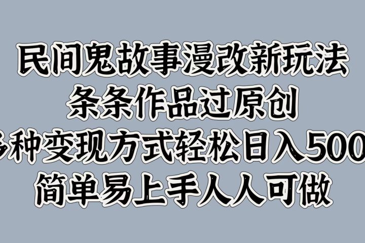 民间鬼故事漫改新玩法，条条作品过原创，简单易上手人人可做，多种变现方式轻松日入500+云富网创-网创项目资源站-副业项目-创业项目-搞钱项目云富网创