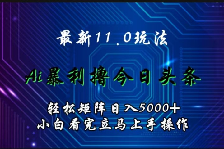 最新11.0玩法 AI辅助撸今日头条轻松实现矩阵日入5000+小白看完即可上手矩阵操作云富网创-网创项目资源站-副业项目-创业项目-搞钱项目云富网创