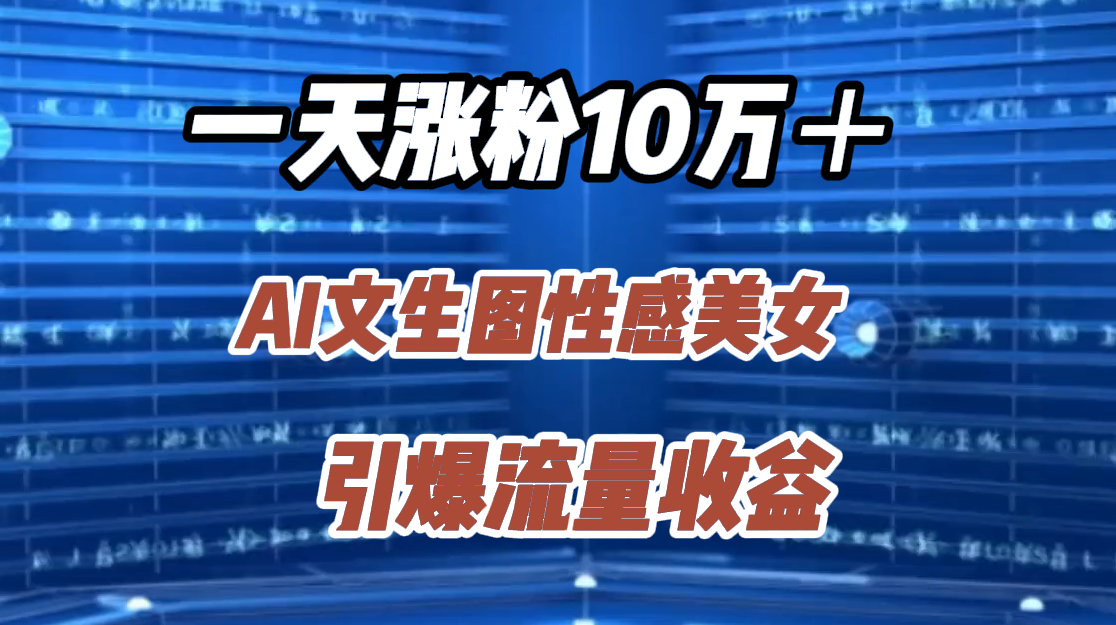 一天涨粉10万＋，AI文生图性感美女，引爆流量收益云富网创-网创项目资源站-副业项目-创业项目-搞钱项目云富网创