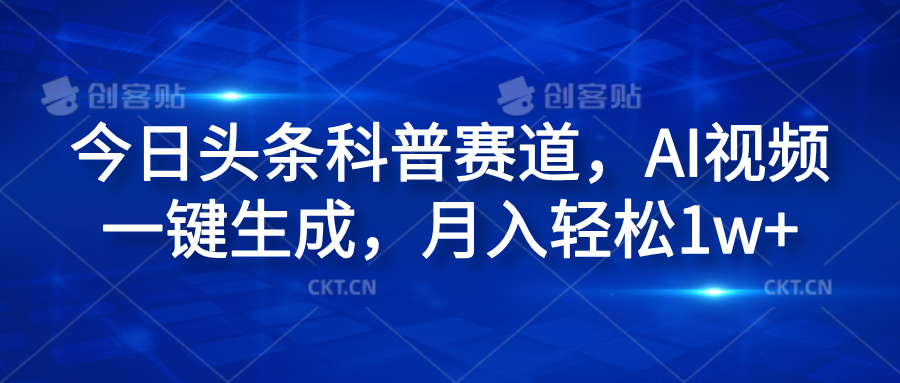 今日头条科普赛道，AI视频一键生成，月入轻松1w+云富网创-网创项目资源站-副业项目-创业项目-搞钱项目云富网创