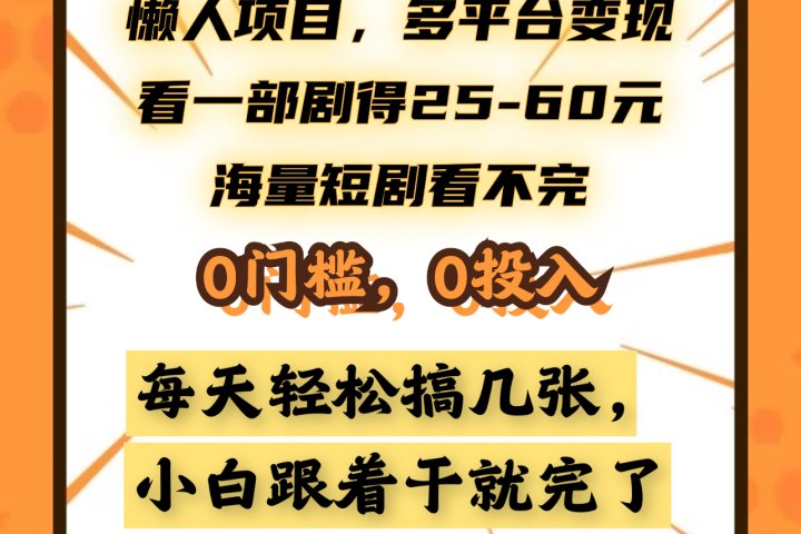 懒人项目，多平台变现，看一部剧得25~60元，海量短剧看不完，0门槛，0投入，小白跟着干就完了。云富网创-网创项目资源站-副业项目-创业项目-搞钱项目云富网创