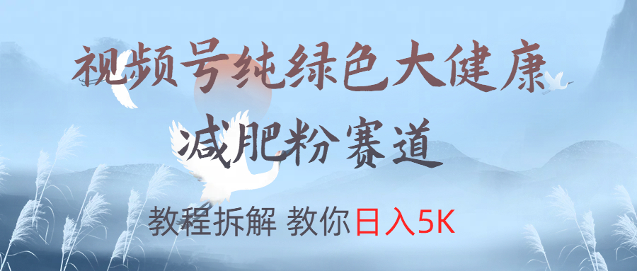 视频号纯绿色大健康粉赛道，教程拆解，教你日入5K云富网创-网创项目资源站-副业项目-创业项目-搞钱项目云富网创