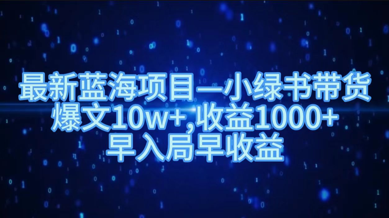 最新蓝海项目小绿书带货，爆文10w＋，收益1000＋，早入局早获益！！云富网创-网创项目资源站-副业项目-创业项目-搞钱项目云富网创