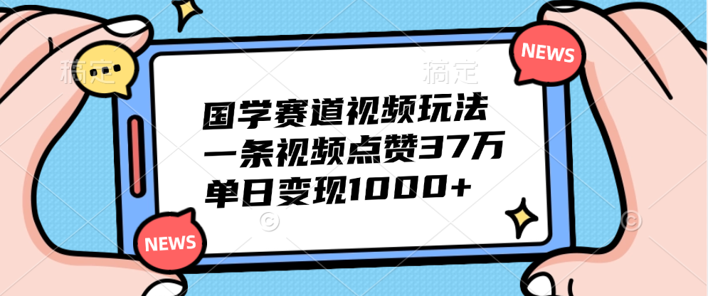 国学赛道视频玩法，单日变现1000+，一条视频点赞37万云富网创-网创项目资源站-副业项目-创业项目-搞钱项目云富网创