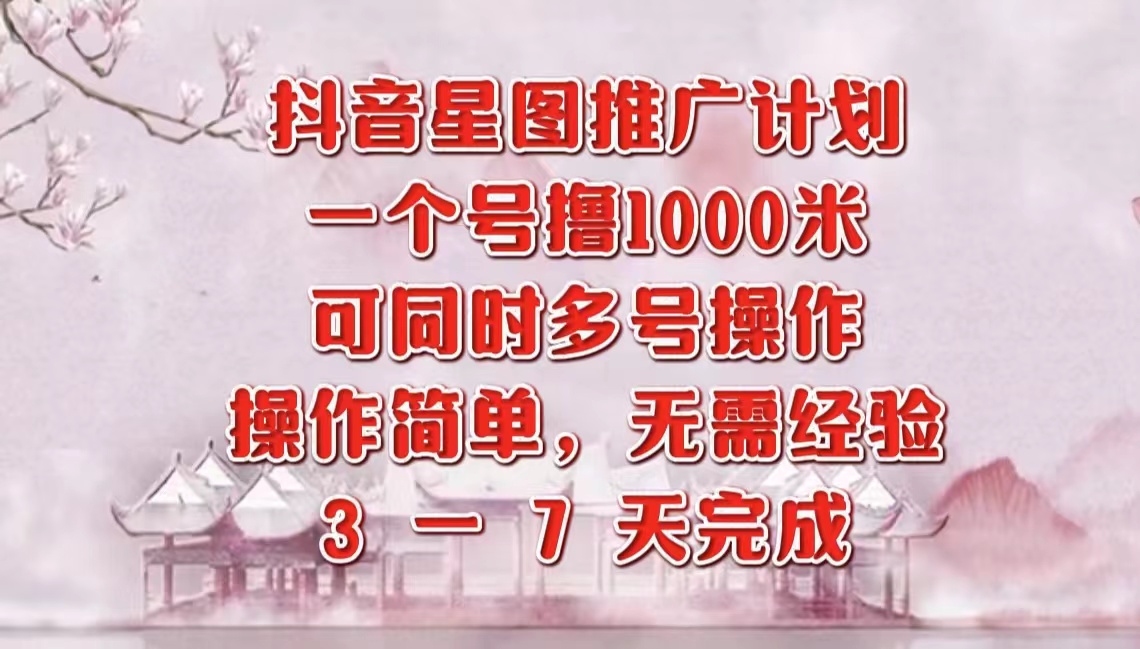 抖音星图推广项目，3-7天就能完成，每单1000元，可多号一起做云富网创-网创项目资源站-副业项目-创业项目-搞钱项目云富网创