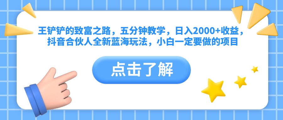 王铲铲的致富之路，五分钟教学，日入2000+收益，抖音合伙人全新蓝海玩法，小白一定要做的项目云富网创-网创项目资源站-副业项目-创业项目-搞钱项目云富网创