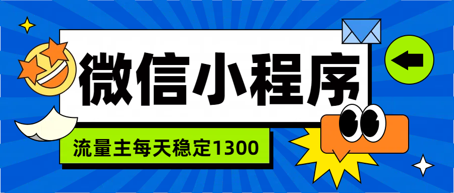 微信小程序流量主，每天都是1300云富网创-网创项目资源站-副业项目-创业项目-搞钱项目云富网创