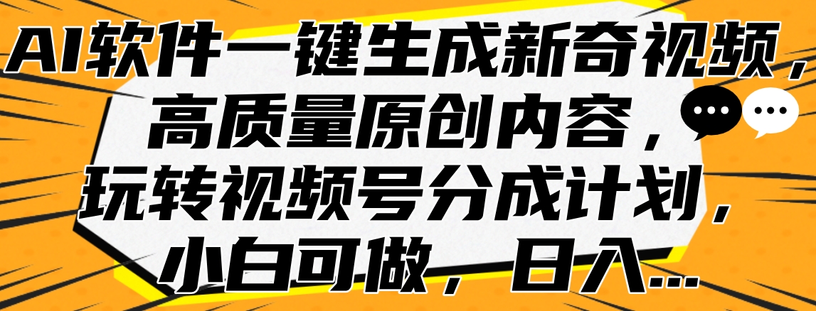 AI软件一键生成新奇视频，高质量原创内容，玩转视频号分成计划，小白可做，日入…云富网创-网创项目资源站-副业项目-创业项目-搞钱项目云富网创