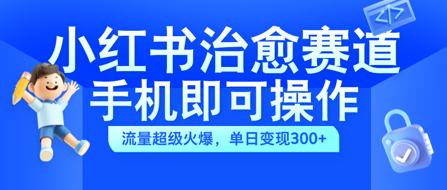 小红书治愈视频赛道，手机即可操作，蓝海项目简单无脑，单日可赚300+云富网创-网创项目资源站-副业项目-创业项目-搞钱项目云富网创