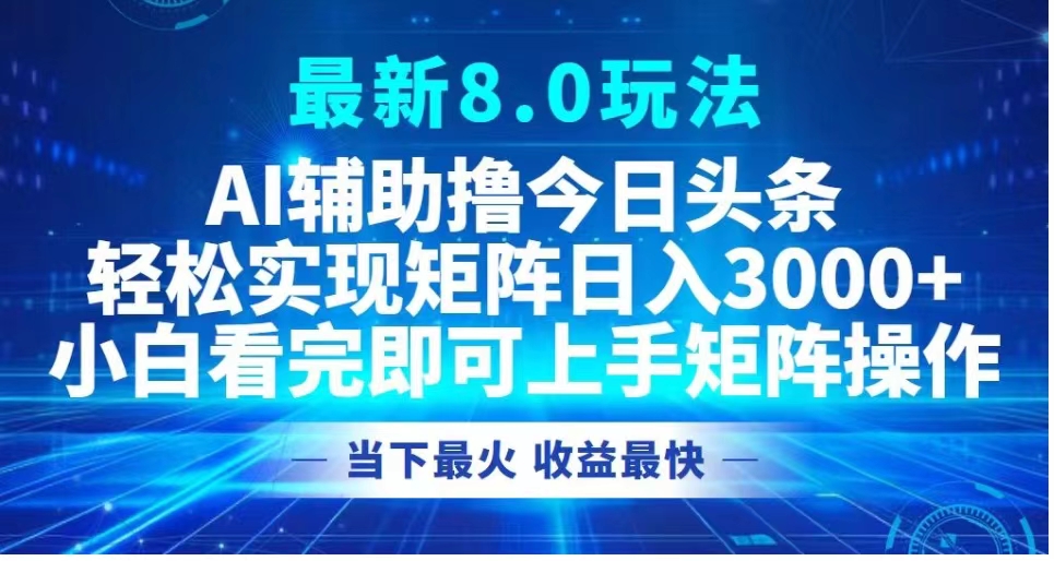 最新8.0玩法 AI辅助撸今日头条轻松实现矩阵日入3000+小白看完即可上手矩阵操作当下最火 收益最快云富网创-网创项目资源站-副业项目-创业项目-搞钱项目云富网创