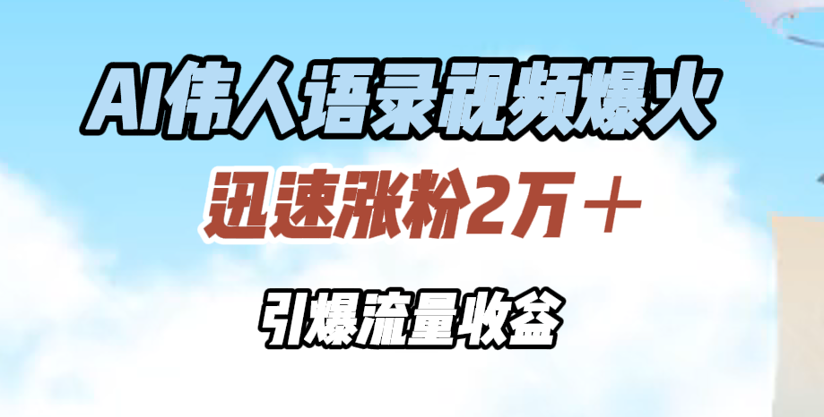 AI伟人语录视频爆火，迅速涨粉2万＋，引爆流量收益云富网创-网创项目资源站-副业项目-创业项目-搞钱项目云富网创