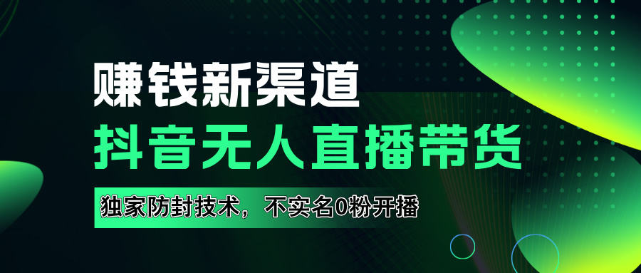 如果通过抖音无人直播实现财务自由，全套详细实操流量，含防封技术，不实名开播，0粉开播云富网创-网创项目资源站-副业项目-创业项目-搞钱项目云富网创