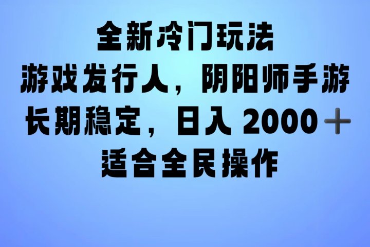 全新冷门玩法，日入2000+，靠”阴阳师“抖音手游，一单收益30，冷门大佬玩法，一部手机就能操作，小白也能轻松上手，稳定变现！云富网创-网创项目资源站-副业项目-创业项目-搞钱项目云富网创