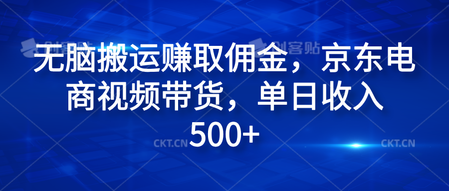 无脑搬运赚取佣金，京东电商视频带货，单日收入500+云富网创-网创项目资源站-副业项目-创业项目-搞钱项目云富网创