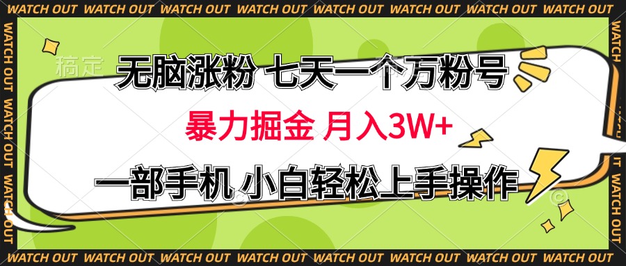 无脑涨粉 七天一个万粉号 暴力掘金 月入三万+，一部手机小白轻松上手操作云富网创-网创项目资源站-副业项目-创业项目-搞钱项目云富网创