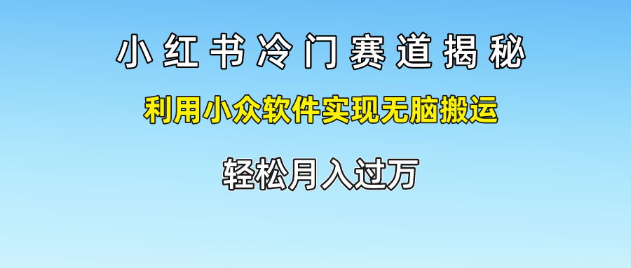 小红书冷门赛道揭秘,轻松月入过万，利用小众软件实现无脑搬运，云富网创-网创项目资源站-副业项目-创业项目-搞钱项目云富网创