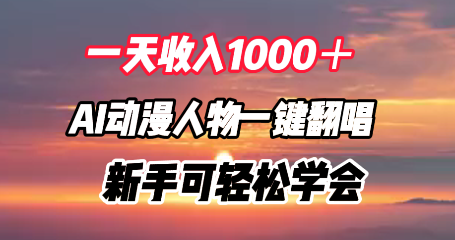 一天收入1000＋，AI动漫人物一键翻唱，新手可轻松学会云富网创-网创项目资源站-副业项目-创业项目-搞钱项目云富网创