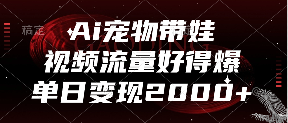 Ai宠物带娃，视频流量好得爆，单日变现2000+云富网创-网创项目资源站-副业项目-创业项目-搞钱项目云富网创