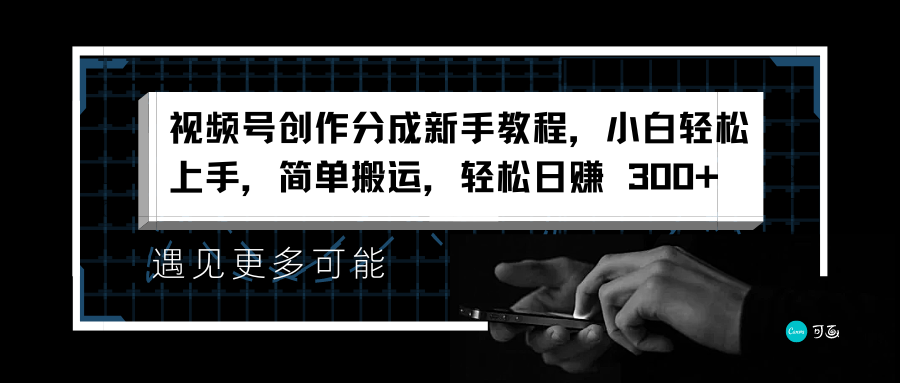 视频号创作分成新手教程，小白轻松上手，简单搬运，轻松日赚 300+云富网创-网创项目资源站-副业项目-创业项目-搞钱项目云富网创