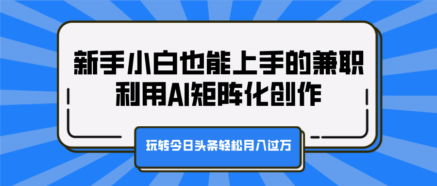 新手小白也能上手的兼职，利用AI矩阵化创作，玩转今日头条轻松月入过万云富网创-网创项目资源站-副业项目-创业项目-搞钱项目云富网创