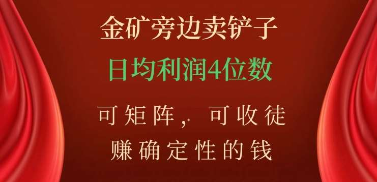 金矿旁边卖铲子，赚确定性的钱，可矩阵，可收徒，日均利润4位数不是梦云富网创-网创项目资源站-副业项目-创业项目-搞钱项目云富网创