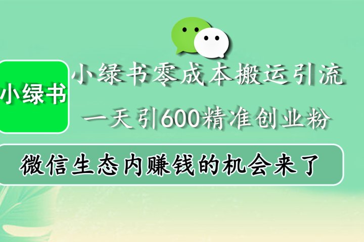 小绿书零成本搬运引流，一天引600精准创业粉，微信生态内赚钱的机会来了云富网创-网创项目资源站-副业项目-创业项目-搞钱项目云富网创