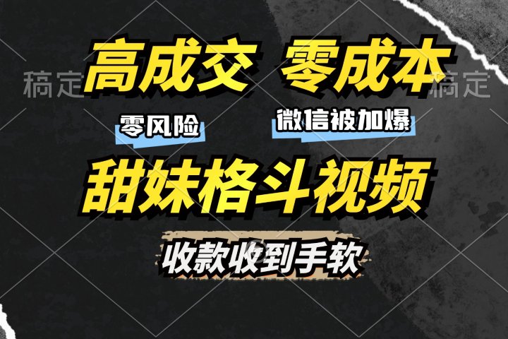 高成交零成本，售卖甜妹格斗视频，谁发谁火，加爆微信，收款收到手软云富网创-网创项目资源站-副业项目-创业项目-搞钱项目云富网创