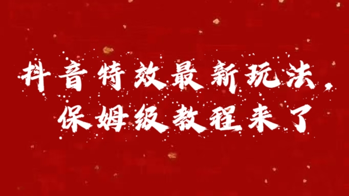 外面卖1980的项目，抖音特效最新玩法，保姆级教程，今天他来了云富网创-网创项目资源站-副业项目-创业项目-搞钱项目云富网创