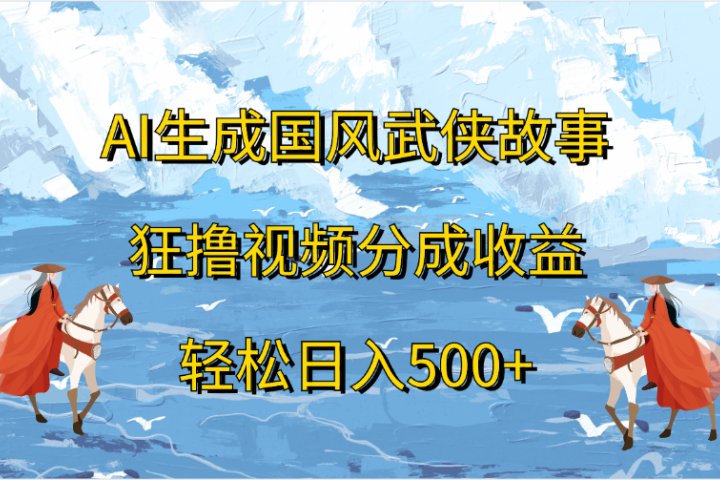 AI生成国风武侠故事，狂撸视频分成收益，轻松日入500+云富网创-网创项目资源站-副业项目-创业项目-搞钱项目云富网创