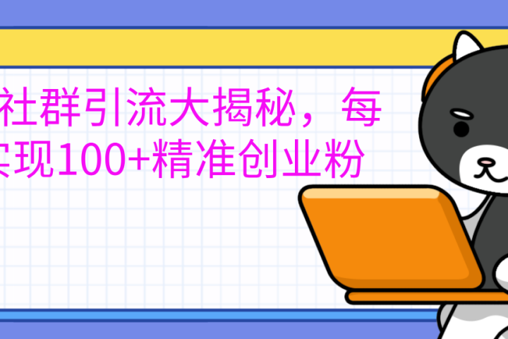 创业社群引流大揭秘，每天实现100+精准创业粉云富网创-网创项目资源站-副业项目-创业项目-搞钱项目云富网创