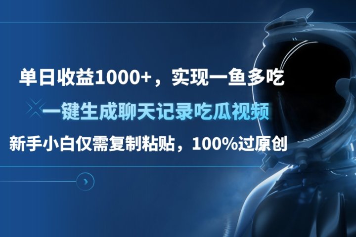 单日收益1000+，一键生成聊天记录吃瓜视频，新手小白仅需复制粘贴，100%过原创，实现一鱼多吃云富网创-网创项目资源站-副业项目-创业项目-搞钱项目云富网创