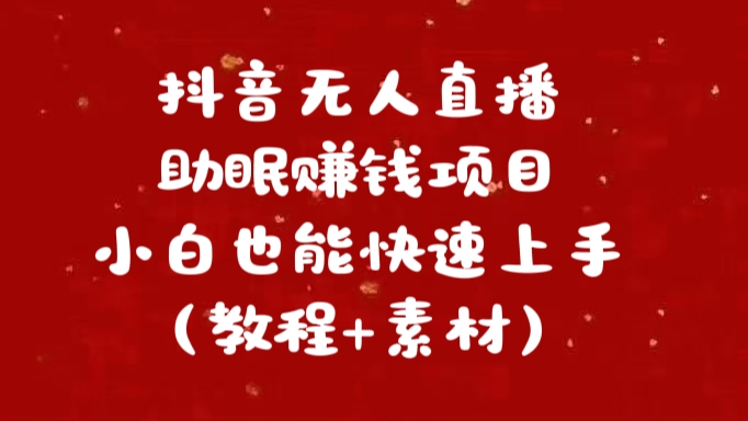 抖音无人直播助眠赚钱项目，小白也能快速上手（教程+素材）云富网创-网创项目资源站-副业项目-创业项目-搞钱项目云富网创