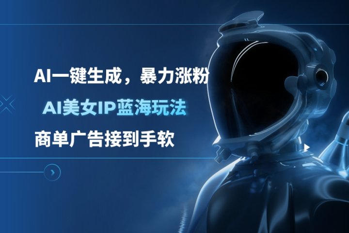 AI美女IP蓝海玩法 ,AI一键生成，暴力涨粉，商单广告接到手软云富网创-网创项目资源站-副业项目-创业项目-搞钱项目云富网创