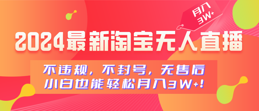 2024最新淘宝无人直播，不违规，不封号，无售后，小白也能轻松月入3W+云富网创-网创项目资源站-副业项目-创业项目-搞钱项目云富网创