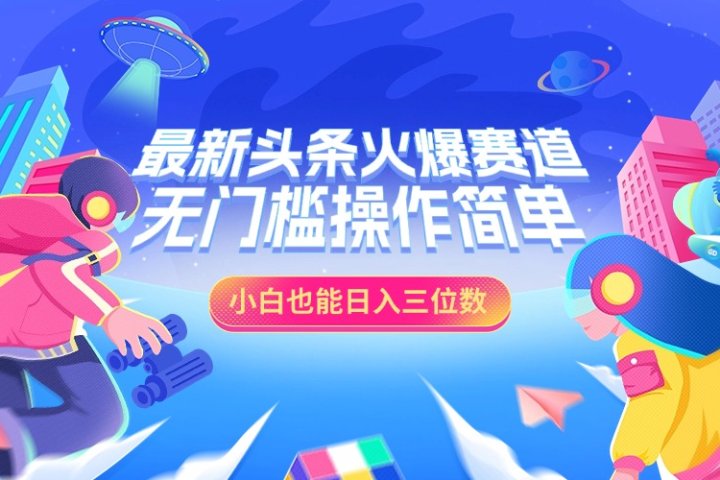 最新头条火爆赛道，小白也能日入三位数，无门槛操作简单云富网创-网创项目资源站-副业项目-创业项目-搞钱项目云富网创