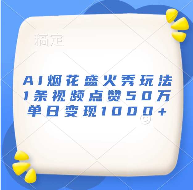 最新Ai烟花盛火秀玩法，1条视频点赞50万，单日变现1000+云富网创-网创项目资源站-副业项目-创业项目-搞钱项目云富网创