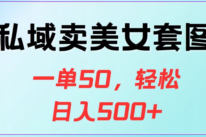 私域卖美女套图，一单50，轻松日入500+云富网创-网创项目资源站-副业项目-创业项目-搞钱项目云富网创