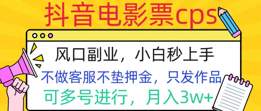 抖音电影票cps，风口副业，不需做客服垫押金，操作简单，月入3w+云富网创-网创项目资源站-副业项目-创业项目-搞钱项目云富网创